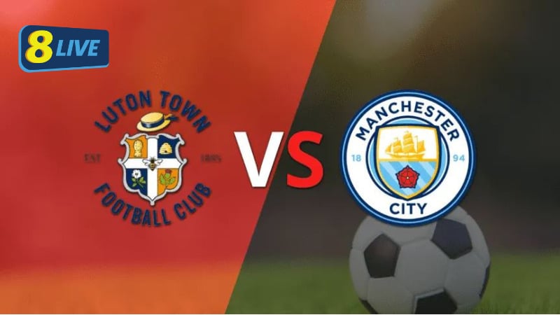 Nhận định Luton vs Man City